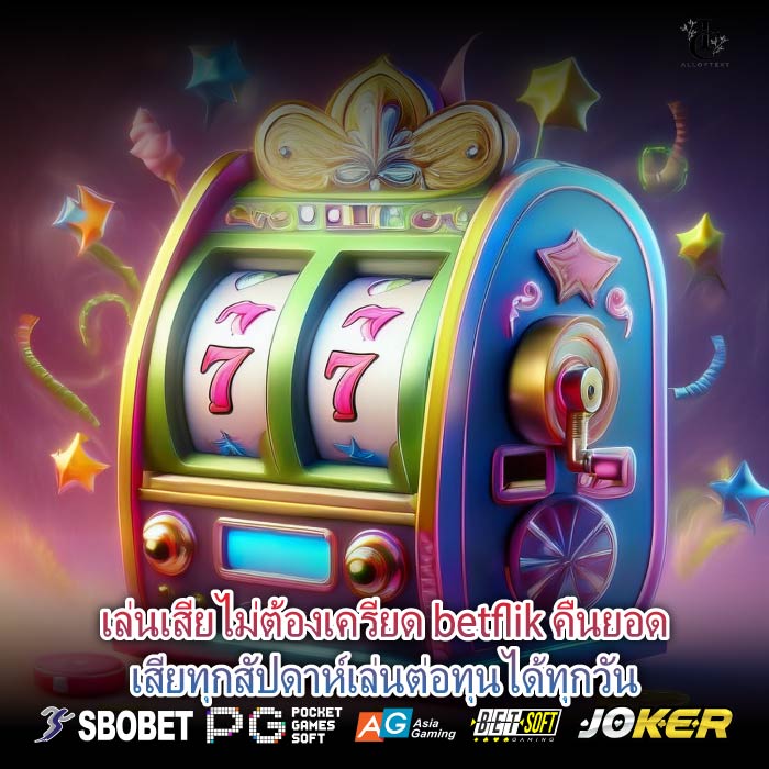 เล่นเสียไม่ต้องเครียด betflik คืนยอดเสียทุกสัปดาห์เล่นต่อทุนได้ทุกวัน